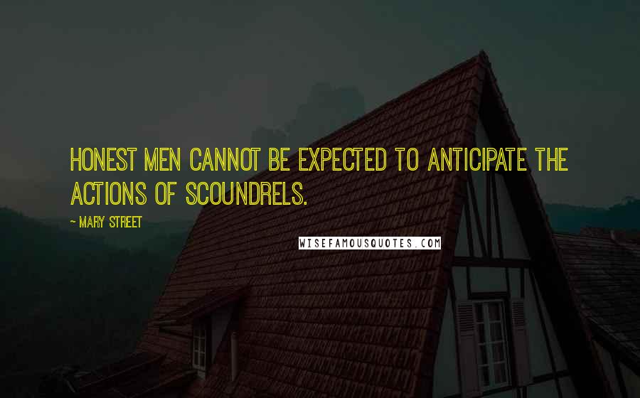 Mary Street Quotes: Honest men cannot be expected to anticipate the actions of scoundrels.