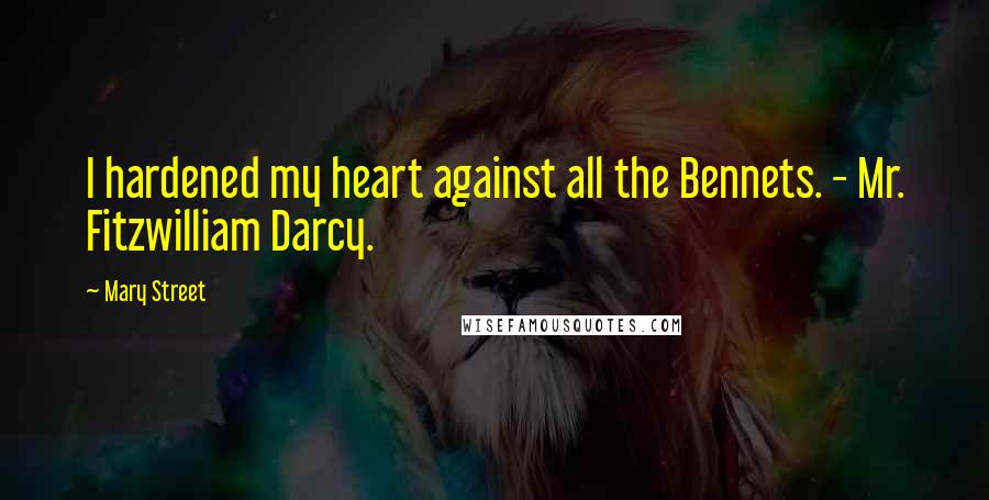 Mary Street Quotes: I hardened my heart against all the Bennets. - Mr. Fitzwilliam Darcy.