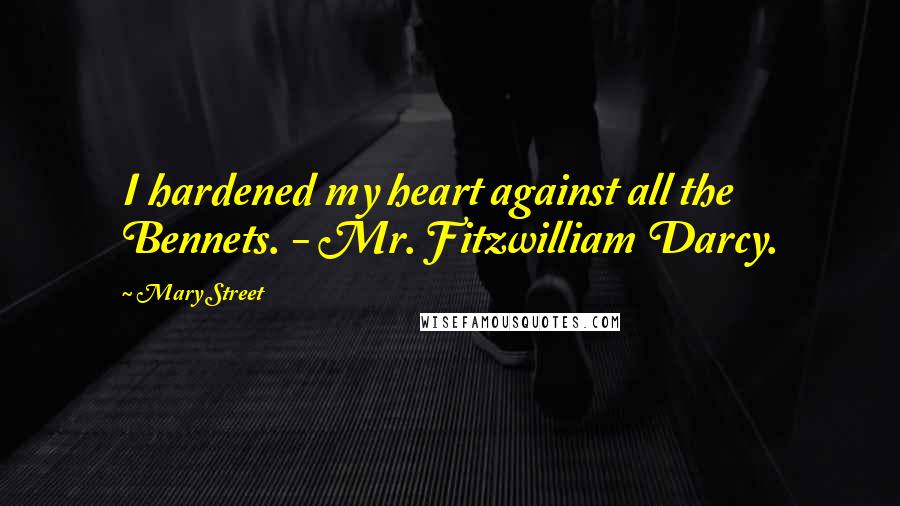 Mary Street Quotes: I hardened my heart against all the Bennets. - Mr. Fitzwilliam Darcy.