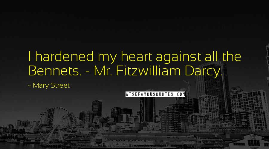 Mary Street Quotes: I hardened my heart against all the Bennets. - Mr. Fitzwilliam Darcy.