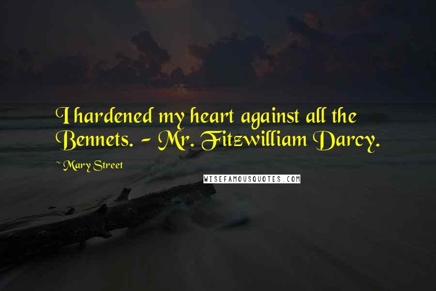 Mary Street Quotes: I hardened my heart against all the Bennets. - Mr. Fitzwilliam Darcy.