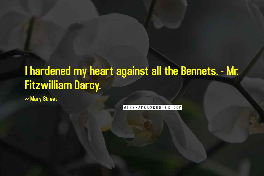 Mary Street Quotes: I hardened my heart against all the Bennets. - Mr. Fitzwilliam Darcy.