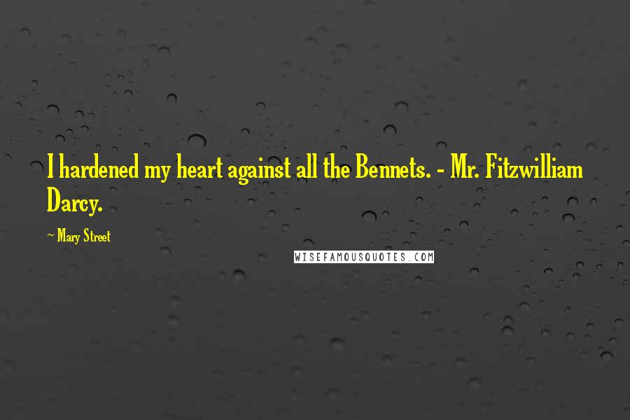 Mary Street Quotes: I hardened my heart against all the Bennets. - Mr. Fitzwilliam Darcy.