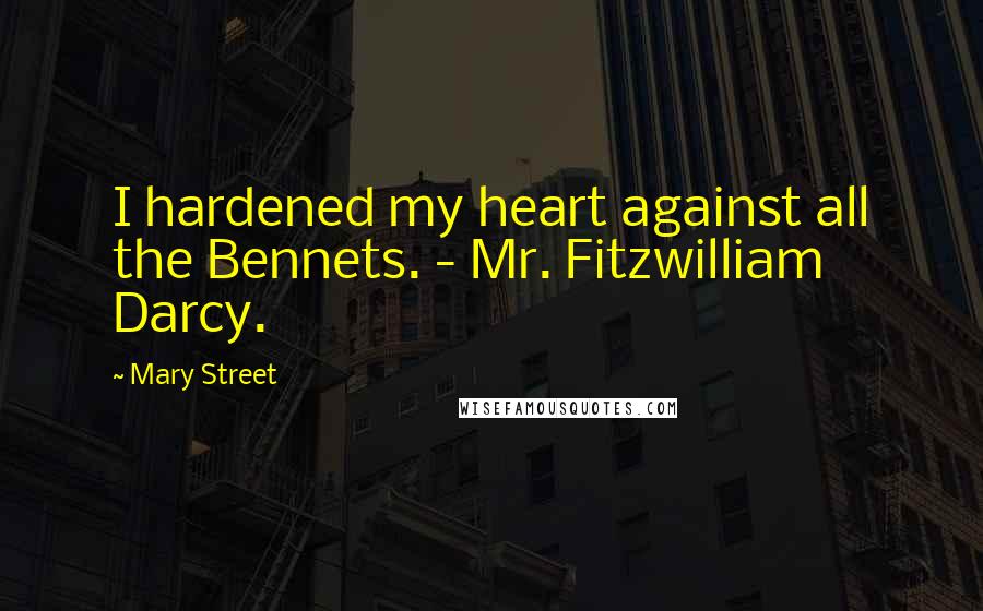 Mary Street Quotes: I hardened my heart against all the Bennets. - Mr. Fitzwilliam Darcy.