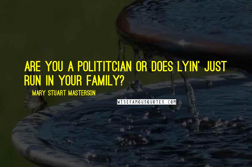 Mary Stuart Masterson Quotes: Are you a polititcian or does lyin' just run in your family?