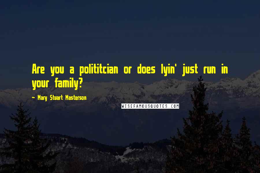 Mary Stuart Masterson Quotes: Are you a polititcian or does lyin' just run in your family?