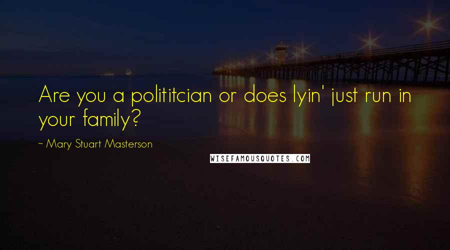 Mary Stuart Masterson Quotes: Are you a polititcian or does lyin' just run in your family?