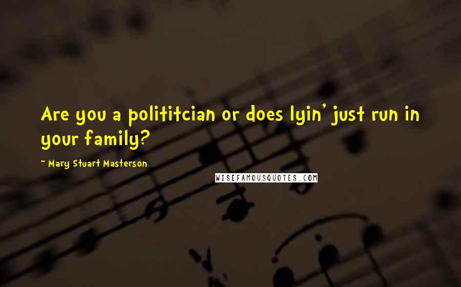 Mary Stuart Masterson Quotes: Are you a polititcian or does lyin' just run in your family?