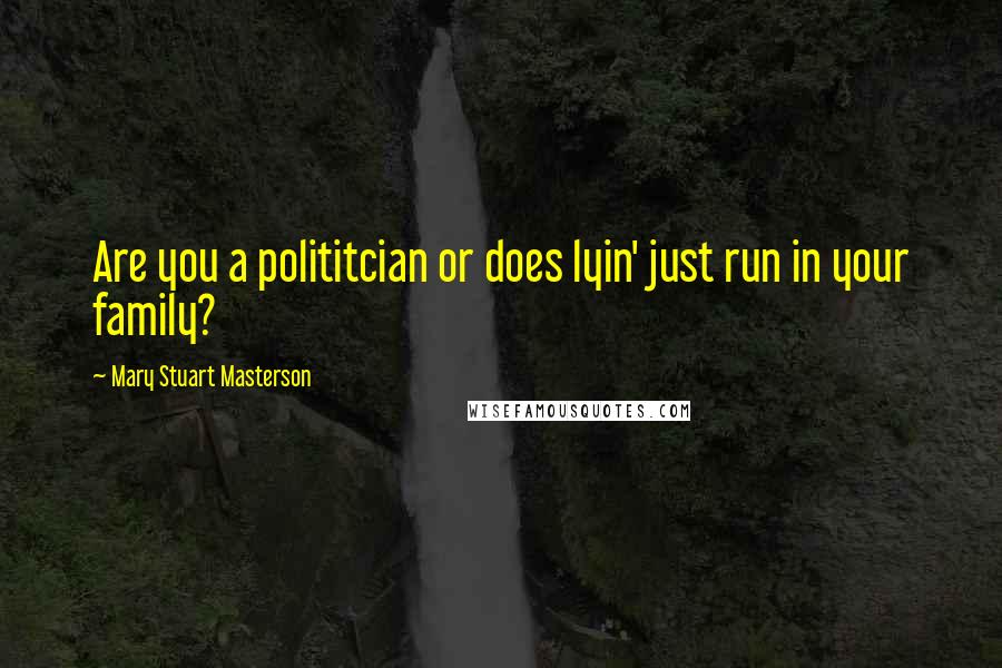 Mary Stuart Masterson Quotes: Are you a polititcian or does lyin' just run in your family?