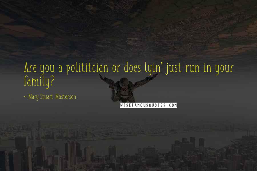 Mary Stuart Masterson Quotes: Are you a polititcian or does lyin' just run in your family?