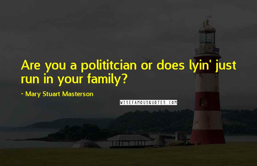 Mary Stuart Masterson Quotes: Are you a polititcian or does lyin' just run in your family?