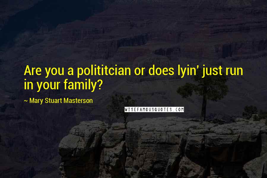 Mary Stuart Masterson Quotes: Are you a polititcian or does lyin' just run in your family?