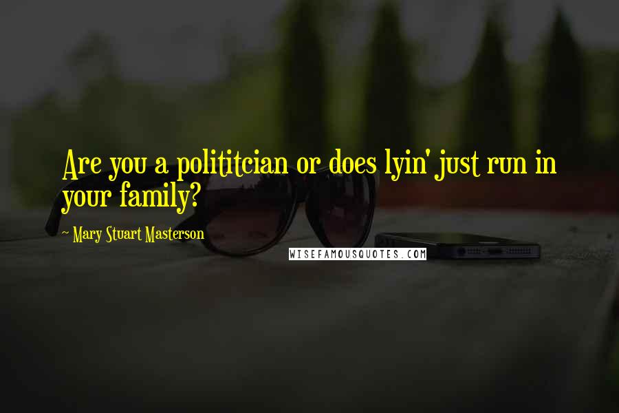 Mary Stuart Masterson Quotes: Are you a polititcian or does lyin' just run in your family?