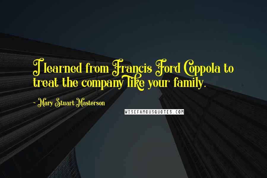 Mary Stuart Masterson Quotes: I learned from Francis Ford Coppola to treat the company like your family.