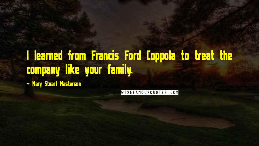 Mary Stuart Masterson Quotes: I learned from Francis Ford Coppola to treat the company like your family.