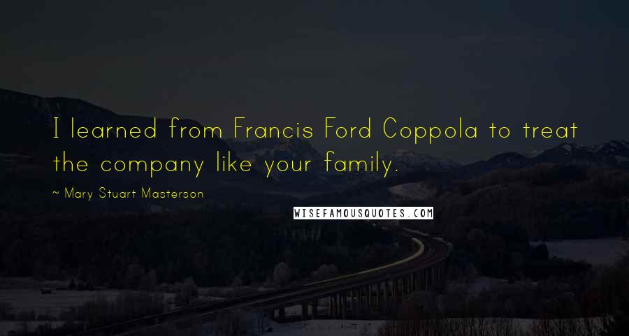 Mary Stuart Masterson Quotes: I learned from Francis Ford Coppola to treat the company like your family.