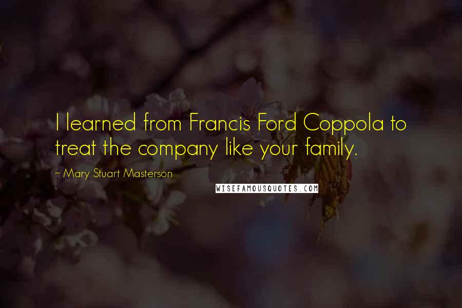 Mary Stuart Masterson Quotes: I learned from Francis Ford Coppola to treat the company like your family.