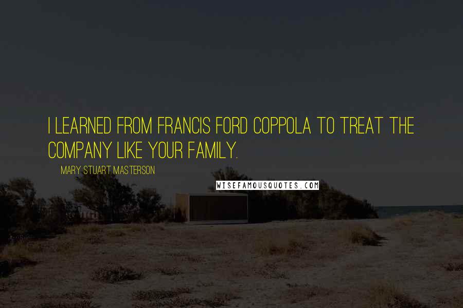 Mary Stuart Masterson Quotes: I learned from Francis Ford Coppola to treat the company like your family.