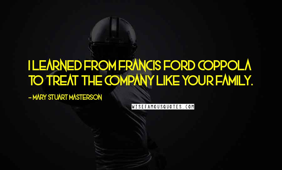 Mary Stuart Masterson Quotes: I learned from Francis Ford Coppola to treat the company like your family.