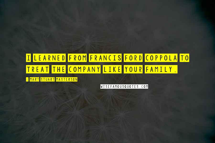 Mary Stuart Masterson Quotes: I learned from Francis Ford Coppola to treat the company like your family.