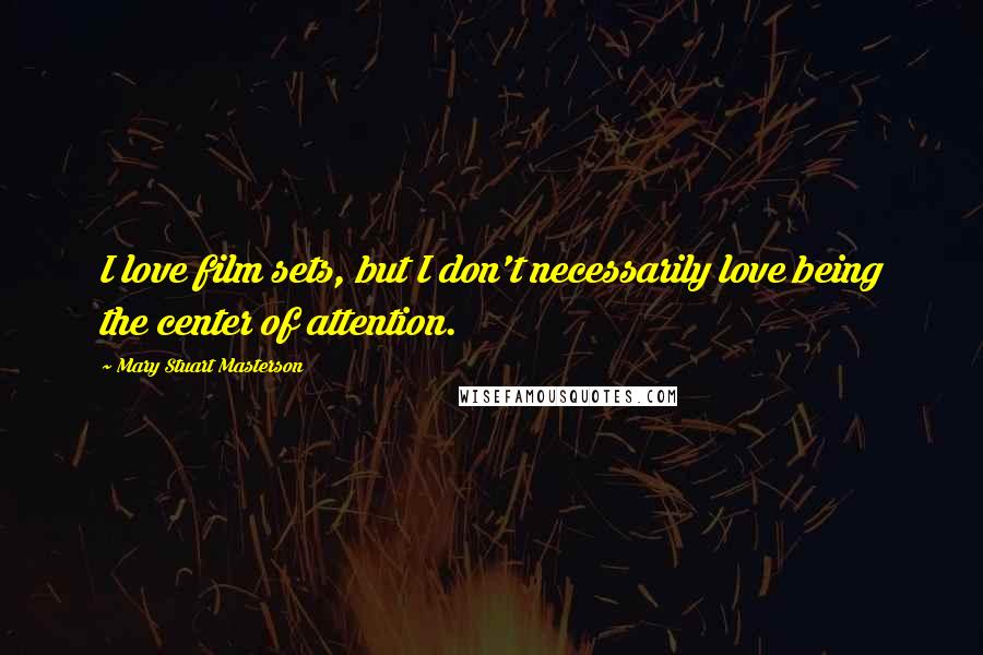 Mary Stuart Masterson Quotes: I love film sets, but I don't necessarily love being the center of attention.