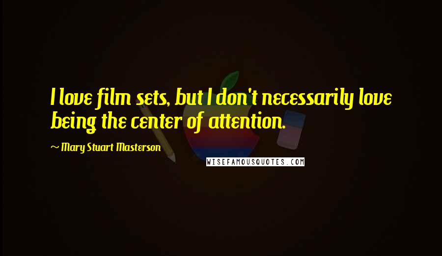 Mary Stuart Masterson Quotes: I love film sets, but I don't necessarily love being the center of attention.