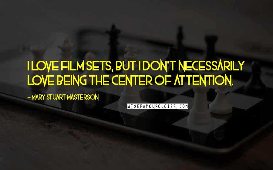 Mary Stuart Masterson Quotes: I love film sets, but I don't necessarily love being the center of attention.