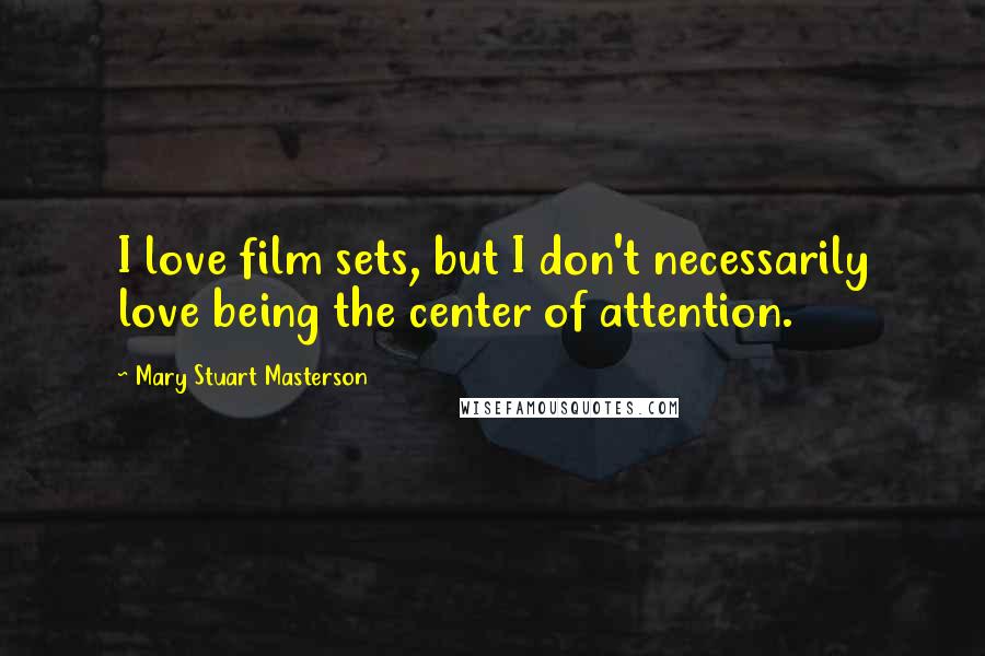 Mary Stuart Masterson Quotes: I love film sets, but I don't necessarily love being the center of attention.