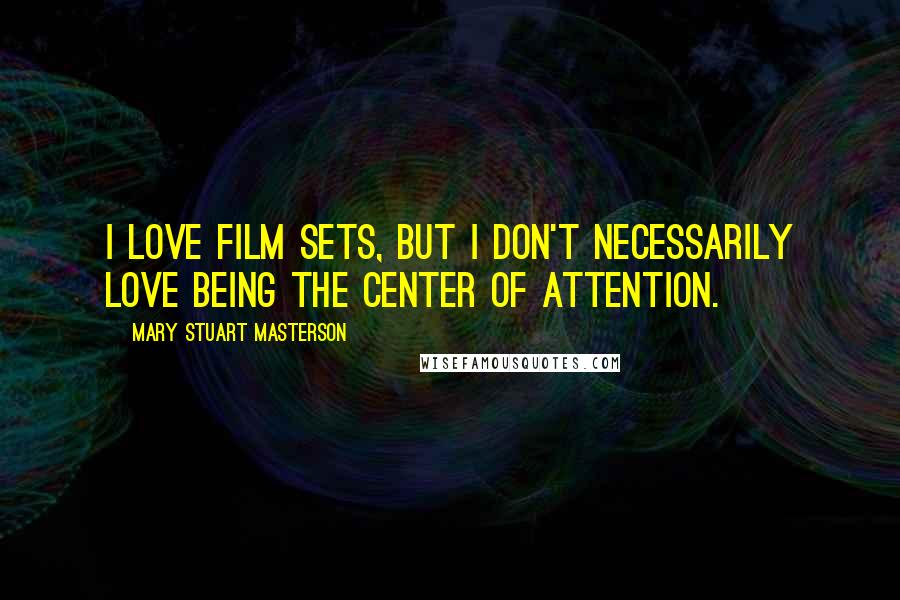 Mary Stuart Masterson Quotes: I love film sets, but I don't necessarily love being the center of attention.