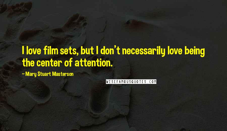 Mary Stuart Masterson Quotes: I love film sets, but I don't necessarily love being the center of attention.