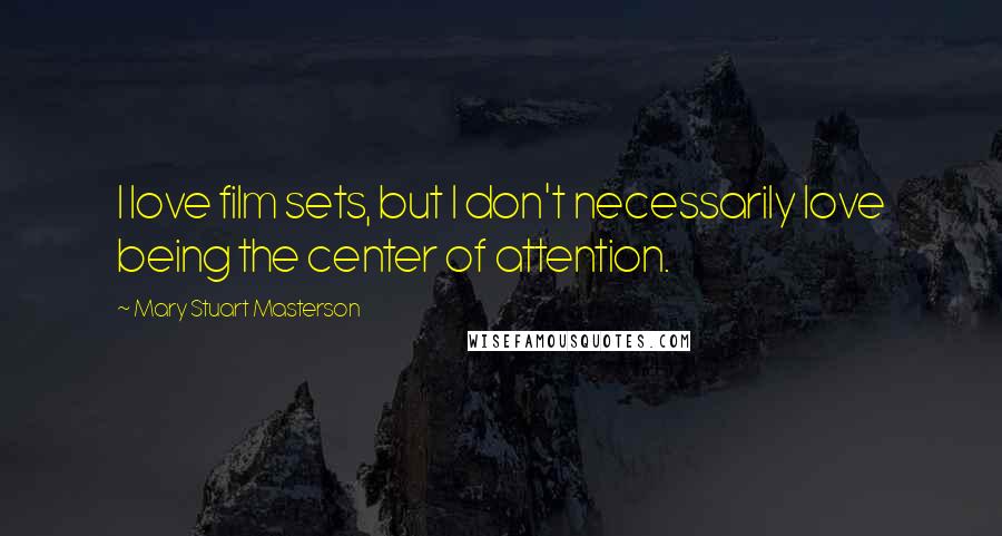 Mary Stuart Masterson Quotes: I love film sets, but I don't necessarily love being the center of attention.