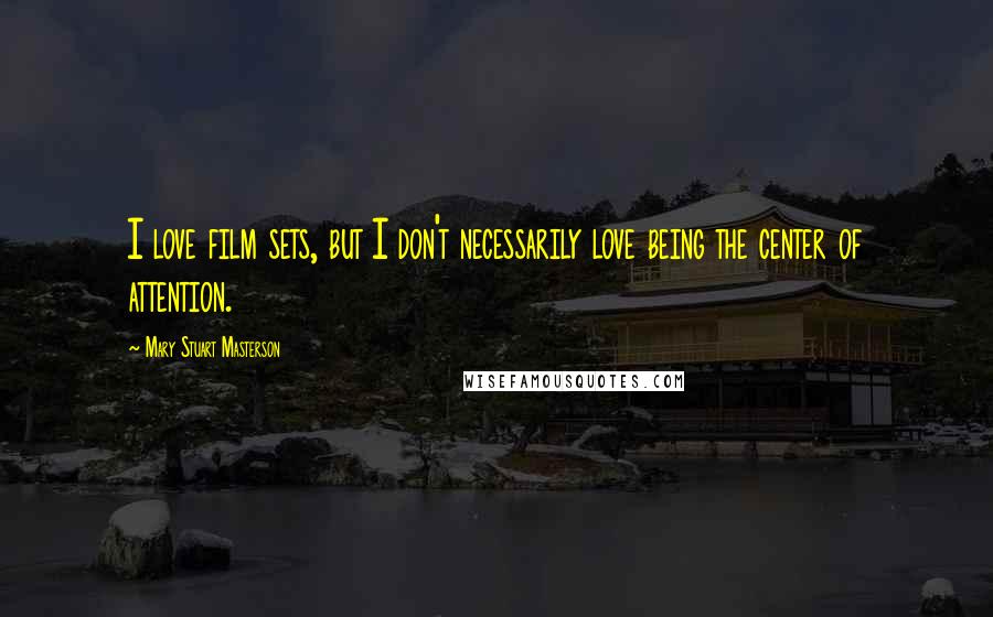 Mary Stuart Masterson Quotes: I love film sets, but I don't necessarily love being the center of attention.