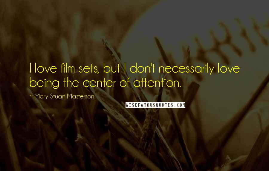 Mary Stuart Masterson Quotes: I love film sets, but I don't necessarily love being the center of attention.