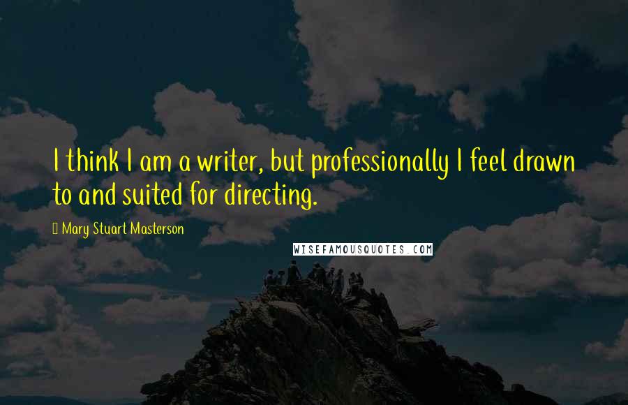 Mary Stuart Masterson Quotes: I think I am a writer, but professionally I feel drawn to and suited for directing.
