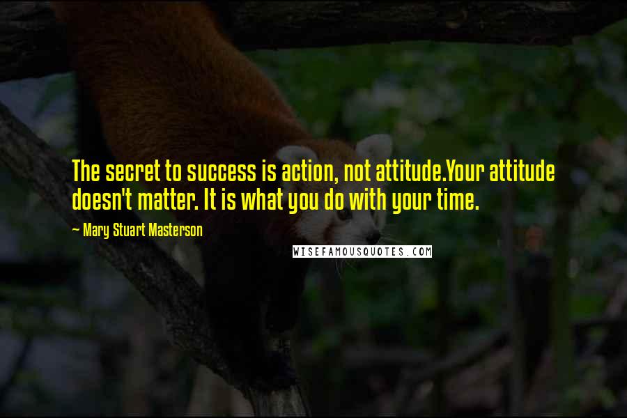 Mary Stuart Masterson Quotes: The secret to success is action, not attitude.Your attitude doesn't matter. It is what you do with your time.