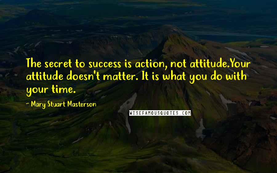 Mary Stuart Masterson Quotes: The secret to success is action, not attitude.Your attitude doesn't matter. It is what you do with your time.