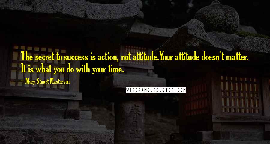 Mary Stuart Masterson Quotes: The secret to success is action, not attitude.Your attitude doesn't matter. It is what you do with your time.