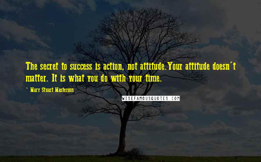 Mary Stuart Masterson Quotes: The secret to success is action, not attitude.Your attitude doesn't matter. It is what you do with your time.