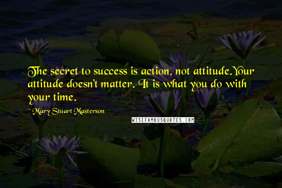 Mary Stuart Masterson Quotes: The secret to success is action, not attitude.Your attitude doesn't matter. It is what you do with your time.