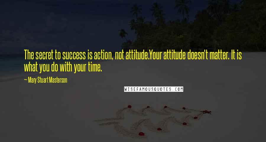 Mary Stuart Masterson Quotes: The secret to success is action, not attitude.Your attitude doesn't matter. It is what you do with your time.