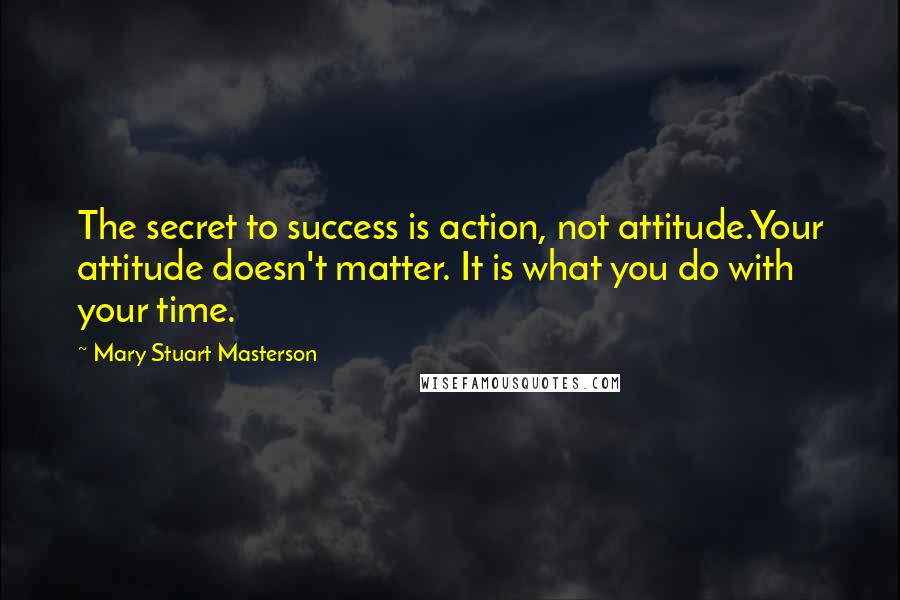 Mary Stuart Masterson Quotes: The secret to success is action, not attitude.Your attitude doesn't matter. It is what you do with your time.