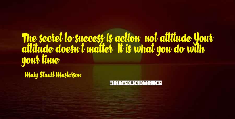 Mary Stuart Masterson Quotes: The secret to success is action, not attitude.Your attitude doesn't matter. It is what you do with your time.