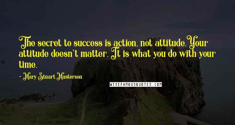 Mary Stuart Masterson Quotes: The secret to success is action, not attitude.Your attitude doesn't matter. It is what you do with your time.