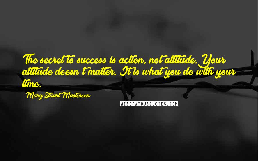 Mary Stuart Masterson Quotes: The secret to success is action, not attitude.Your attitude doesn't matter. It is what you do with your time.