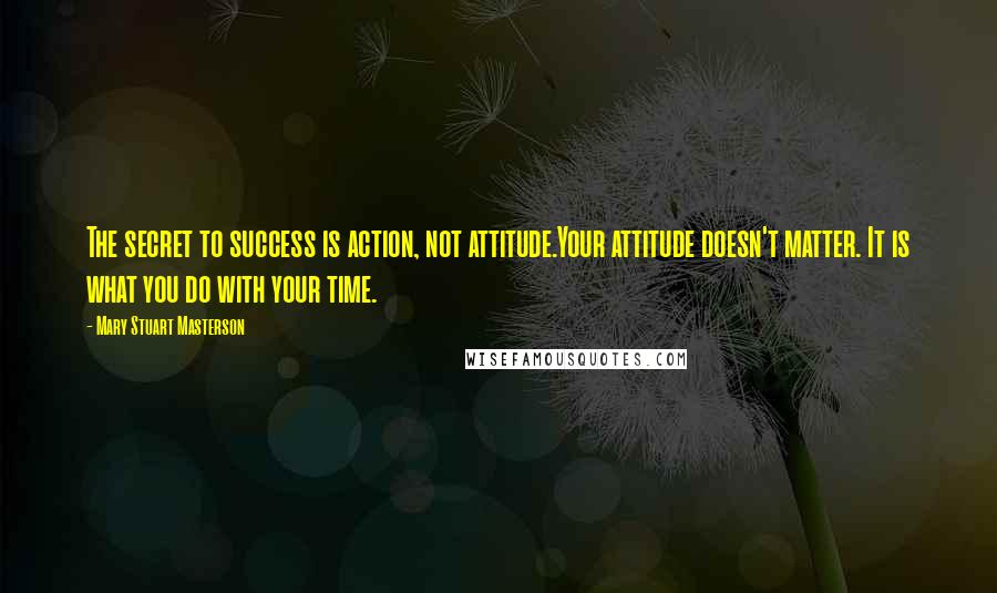 Mary Stuart Masterson Quotes: The secret to success is action, not attitude.Your attitude doesn't matter. It is what you do with your time.