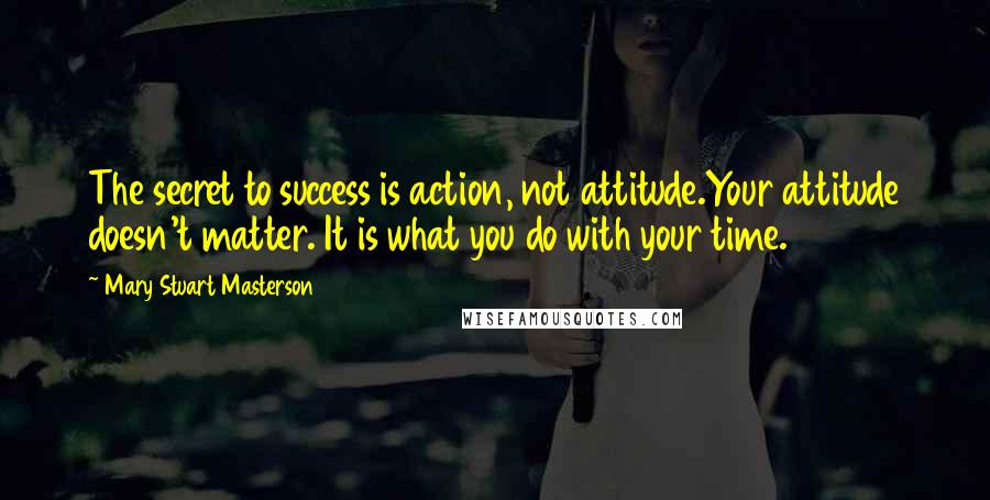 Mary Stuart Masterson Quotes: The secret to success is action, not attitude.Your attitude doesn't matter. It is what you do with your time.