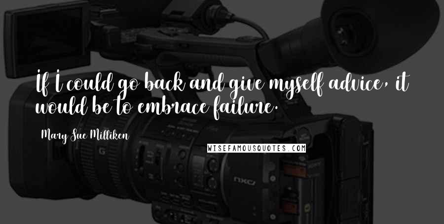 Mary Sue Milliken Quotes: If I could go back and give myself advice, it would be to embrace failure.