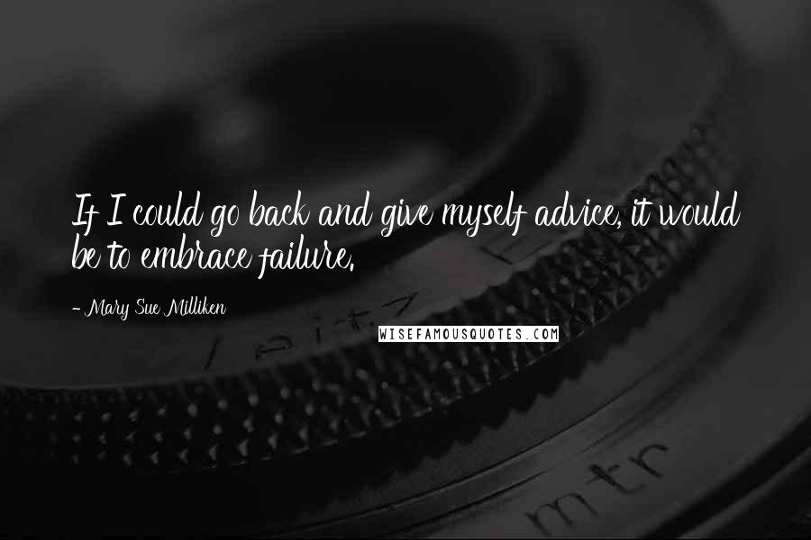 Mary Sue Milliken Quotes: If I could go back and give myself advice, it would be to embrace failure.