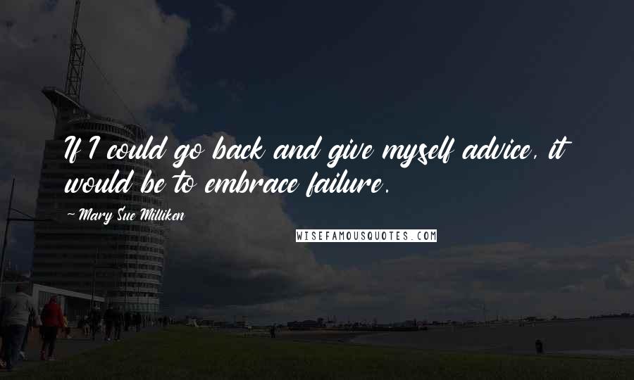 Mary Sue Milliken Quotes: If I could go back and give myself advice, it would be to embrace failure.