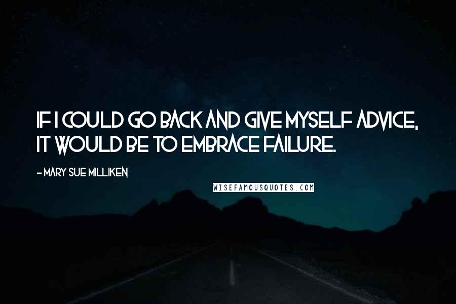 Mary Sue Milliken Quotes: If I could go back and give myself advice, it would be to embrace failure.